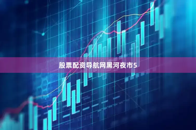 股票配资导航网黑河夜市5