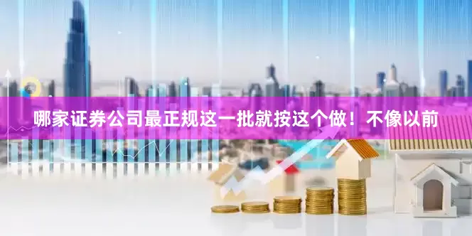 哪家证券公司最正规这一批就按这个做！不像以前