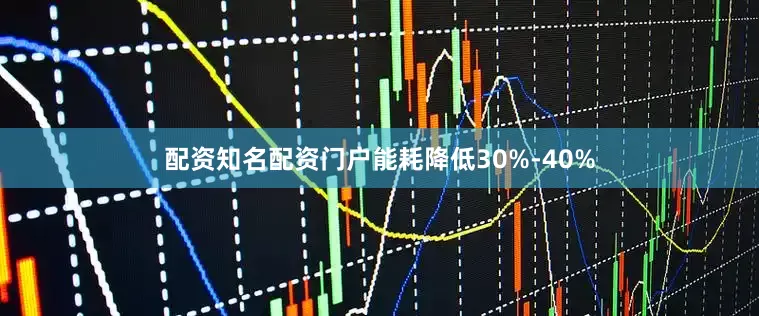 配资知名配资门户能耗降低30%-40%