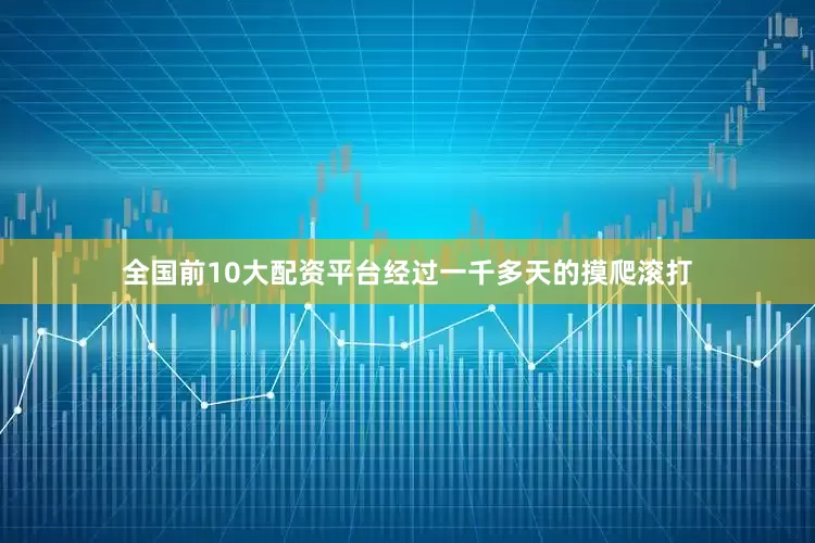 全国前10大配资平台经过一千多天的摸爬滚打