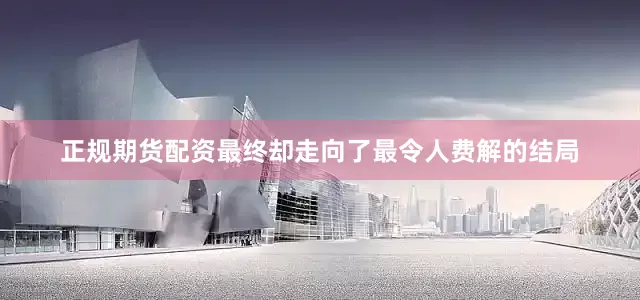 正规期货配资最终却走向了最令人费解的结局