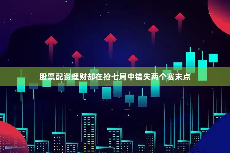 股票配资理财却在抢七局中错失两个赛末点