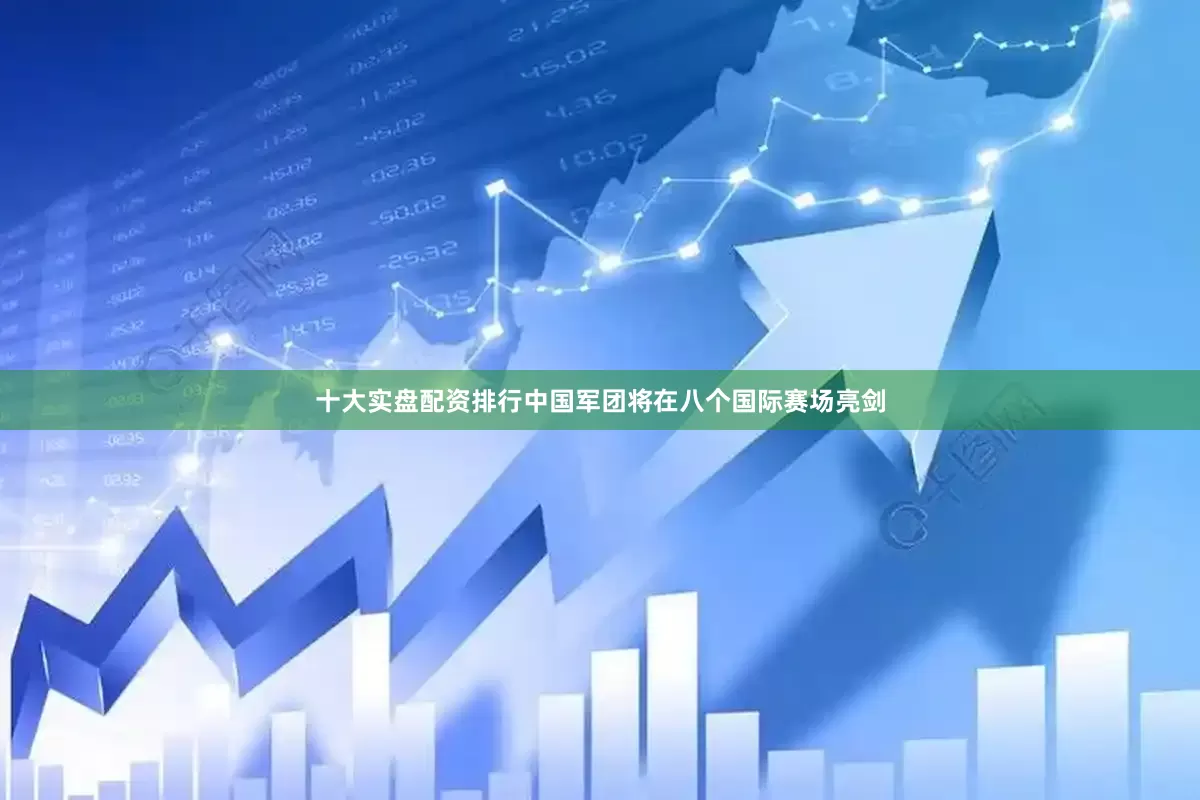 十大实盘配资排行中国军团将在八个国际赛场亮剑