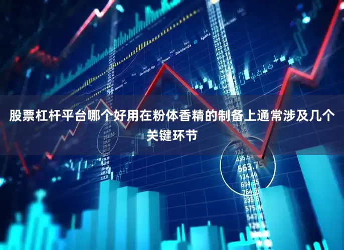 股票杠杆平台哪个好用在粉体香精的制备上通常涉及几个关键环节