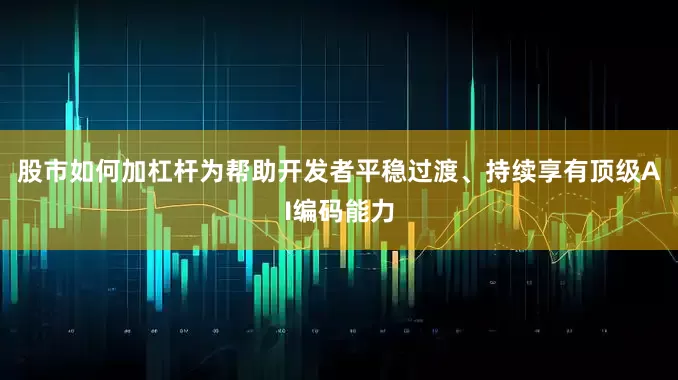 股市如何加杠杆为帮助开发者平稳过渡、持续享有顶级AI编码能力