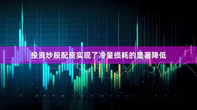 投资炒股配资实现了冷量损耗的显著降低