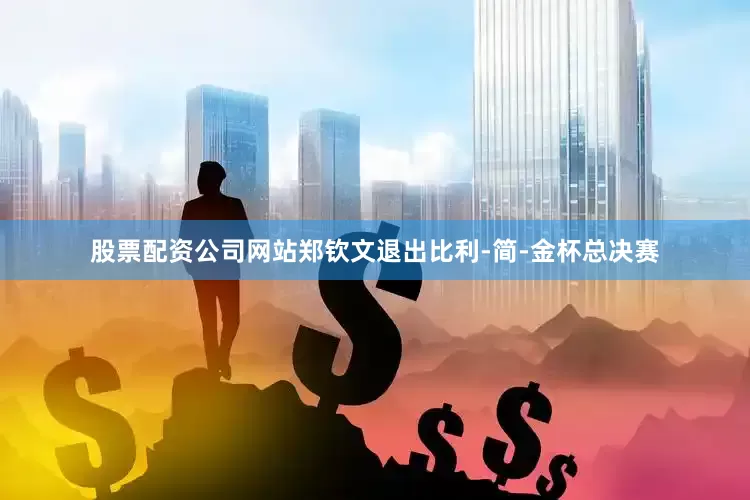 股票配资公司网站郑钦文退出比利-简-金杯总决赛