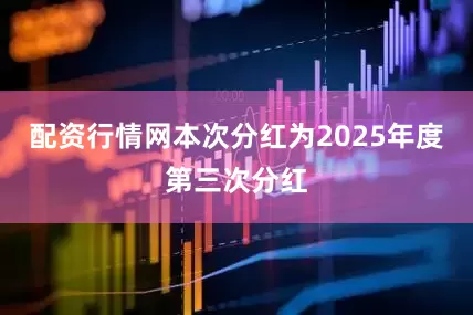 配资行情网本次分红为2025年度第三次分红